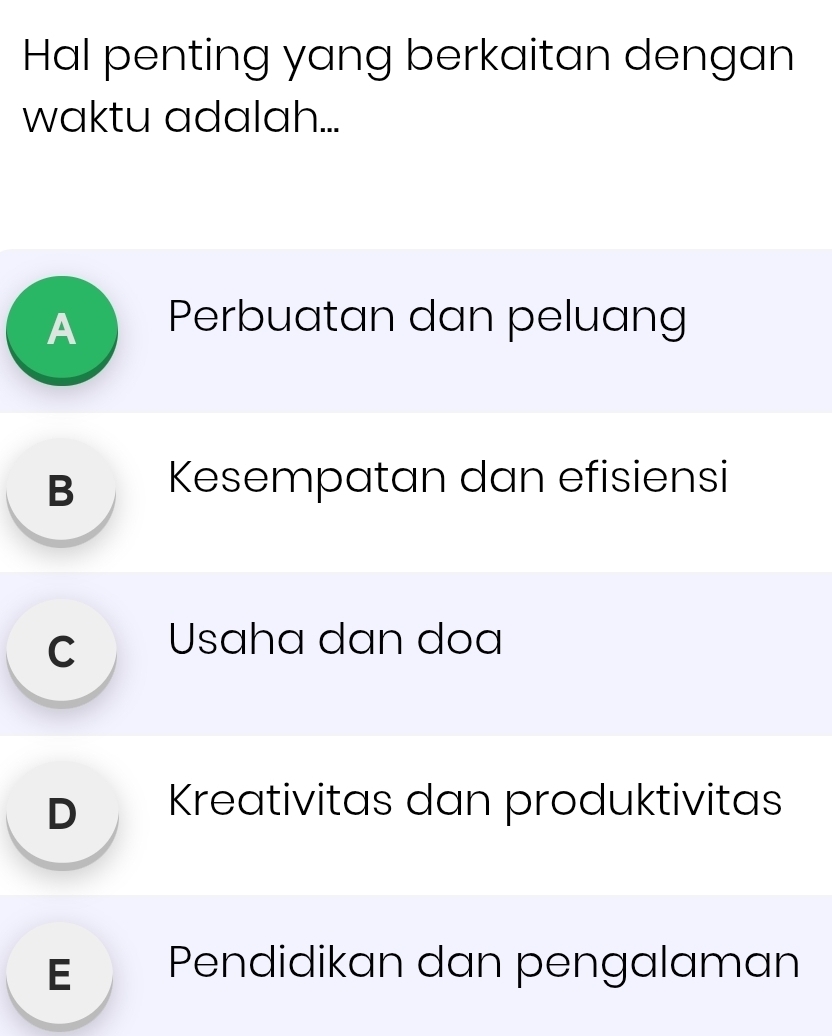 Hal penting yang berkaitan dengan 
waktu adalah... 
A Perbuatan dan peluang 
B Kesempatan dan efisiensi 
C Usaha dan doa 
D Kreativitas dan produktivitas 
E Pendidikan dan pengalaman