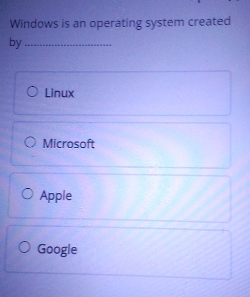 Windows is an operating system created
by_
Linux
Microsoft
Apple
Google