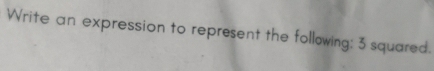 Write an expression to represent the following: 3 squared.