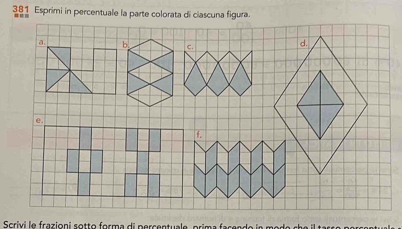 381 Esprimi in percentuale la parte colorata di ciascuna figura. 
Scrivi le frazioni sotto forma di percentuale prima façendo a e a h a