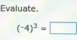 Evaluate.
(-4)^3=□