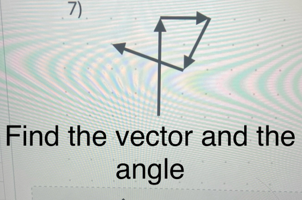 Find the vector and the 
angle