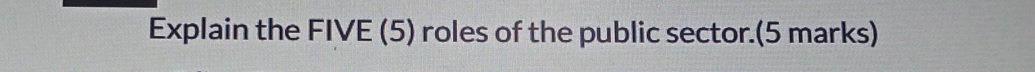 Explain the FIVE (5) roles of the public sector.(5 marks)