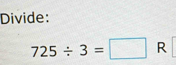 Divide:
725/ 3=□ R[