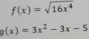 f(x)=sqrt(16x^4)
g(x)=3x^2-3x-5