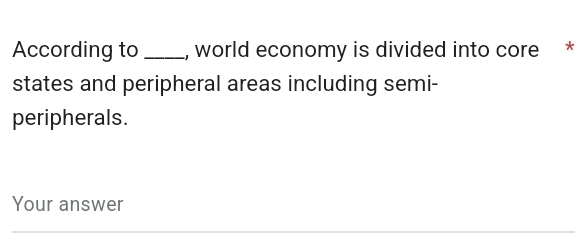 According to _, world economy is divided into core * 
states and peripheral areas including semi- 
peripherals. 
Your answer 
_