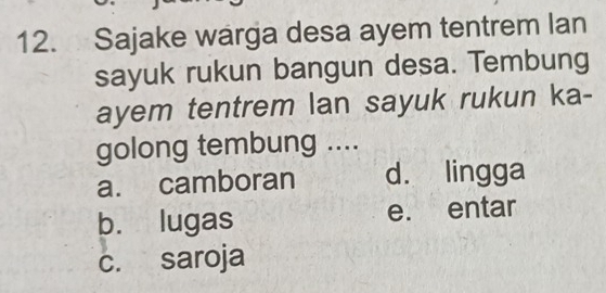 Sajake warga desa ayem tentrem Ian
sayuk rukun bangun desa. Tembung
ayem tentrem lan sayuk rukun ka-
golong tembung ....
a. camboran d. lingga
b. lugas e. entar
c. saroja