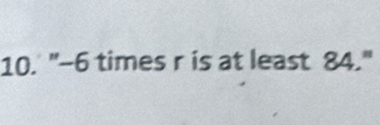 "-6 times r is at least 84."