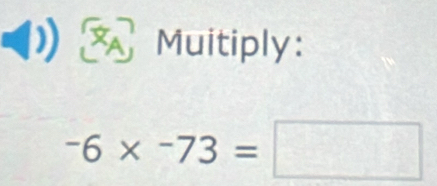 Muitiply:
-6* -73=□