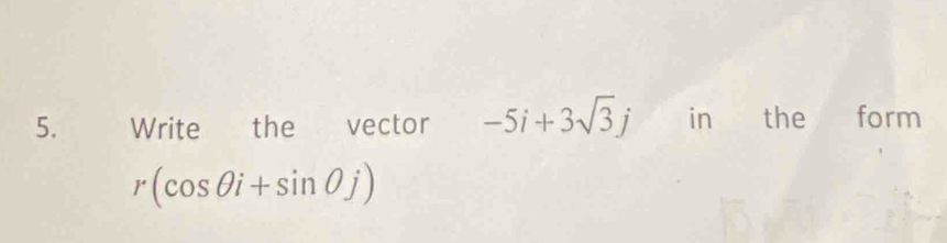 Write the vector -5i+3sqrt(3)j in the form
r(cos θ i+sin θ j)