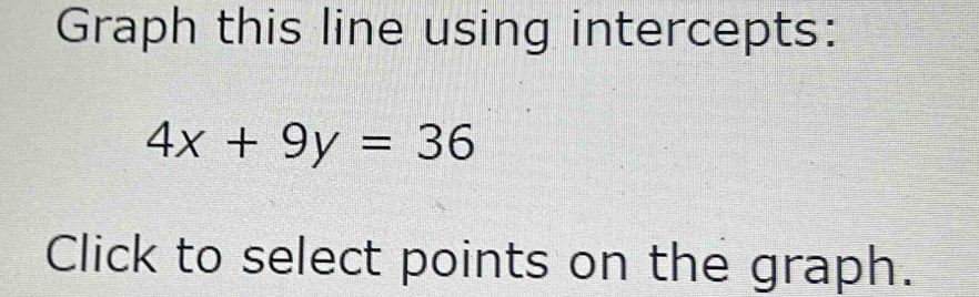 Graph this line using intercepts:
4x+9y=36
Click to select points on the graph.