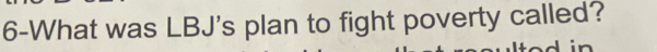 6-What was LBJ's plan to fight poverty called?