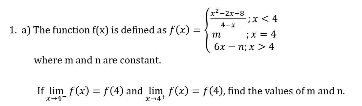 The function f(x) is defined as f(x)=beginarrayl  (x^2-2x-8)/4-x ;x<4 m;x=4 6x-n;x>4endarray.
where m and n are constant. 
If limlimits _xto 4^-f(x)=f(4) and limlimits _xto 4^+f(x)=f(4) , find the values of m and n.