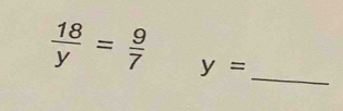  18/y = 9/7  y=
_