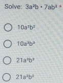 Solve: 3a^2b· 7ab^(2^(ast)
10a^2)b^2
10a^3b^3
21a^3b^3
21a^2b^2