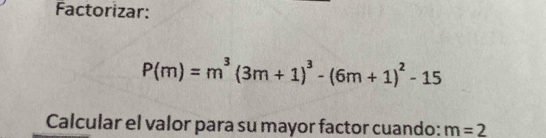 Factorizar:
P(m)=m^3(3m+1)^3-(6m+1)^2-15
Calcular el valor para su mayor factor cuando: m=2