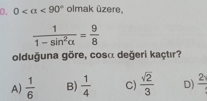 0 <90° olmak üzere,
 1/1-sin^2alpha  = 9/8 
olduğuna göre, cosα değeri kaçtır?
A)  1/6  B)  1/4   sqrt(2)/3  D)  2y/3 
C)