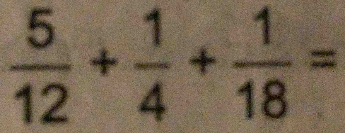  5/12 + 1/4 + 1/18 =