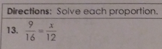 Directions: Solve each proportion. 
13.  9/16 = x/12 