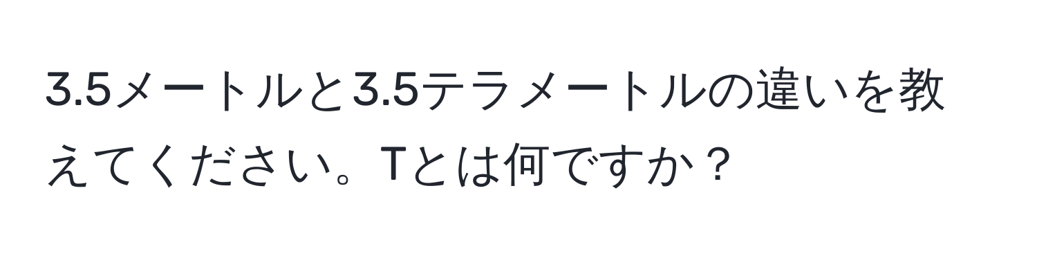 3.5メートルと3.5テラメートルの違いを教えてください。Tとは何ですか？