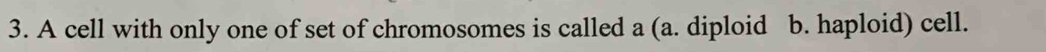 A cell with only one of set of chromosomes is called a (a. diploid b. haploid) cell.