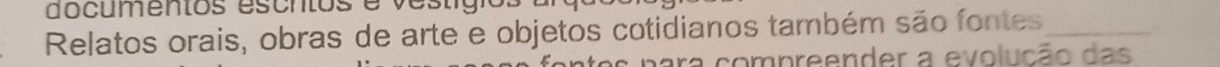 do cumentos escntos e ve s t i 
Relatos orais, obras de arte e objetos cotidianos também são fontes_ 
ara compreender a evolução das