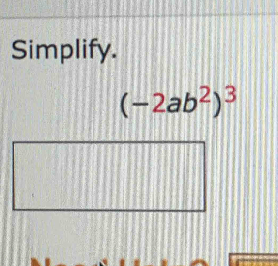 Simplify.
(-2ab^2)^3