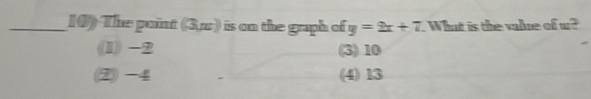 The point 3π r ) is on the graph of y=2x+7 What is the value of w?
(1) -2 (3) 10
2 -4 (4) 13