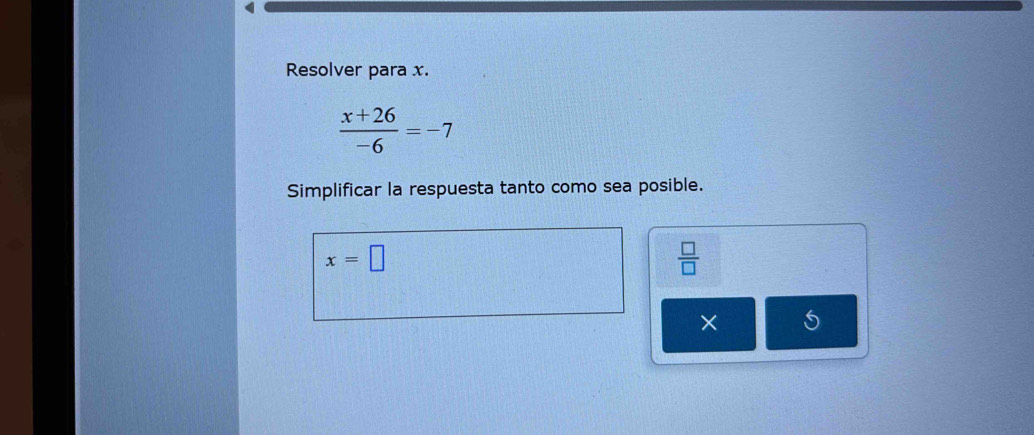 Resolver para x.
 (x+26)/-6 =-7
Simplificar la respuesta tanto como sea posible.
x=□
 □ /□  
× 5