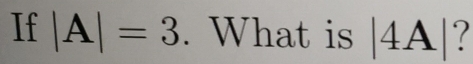 If |A|=3. What is |4A| 7