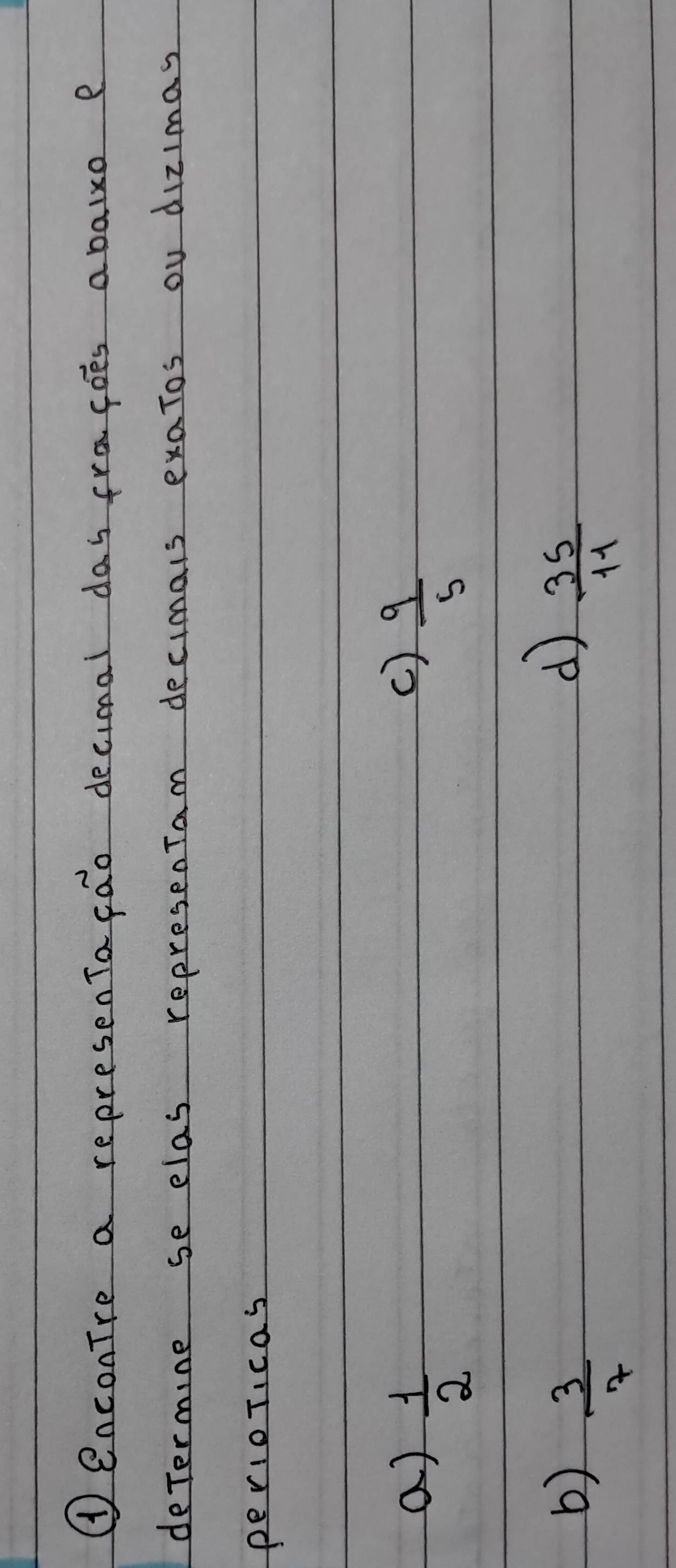 ①enconTre a represenTacao decimal day fracoes abaixo e 
deTermine se elas represenTam decimals exatos ou dizimas 
perioTicas 
c) 
a)  1/2   9/5 
d 
b)  3/7   35/11 