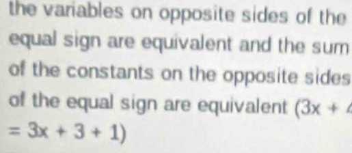 the vanables on opposite sides of the 
equal sign are equivalent and the sum 
of the constants on the opposite sides 
of the equal sign are equivalent (3x+
=3x+3+1)