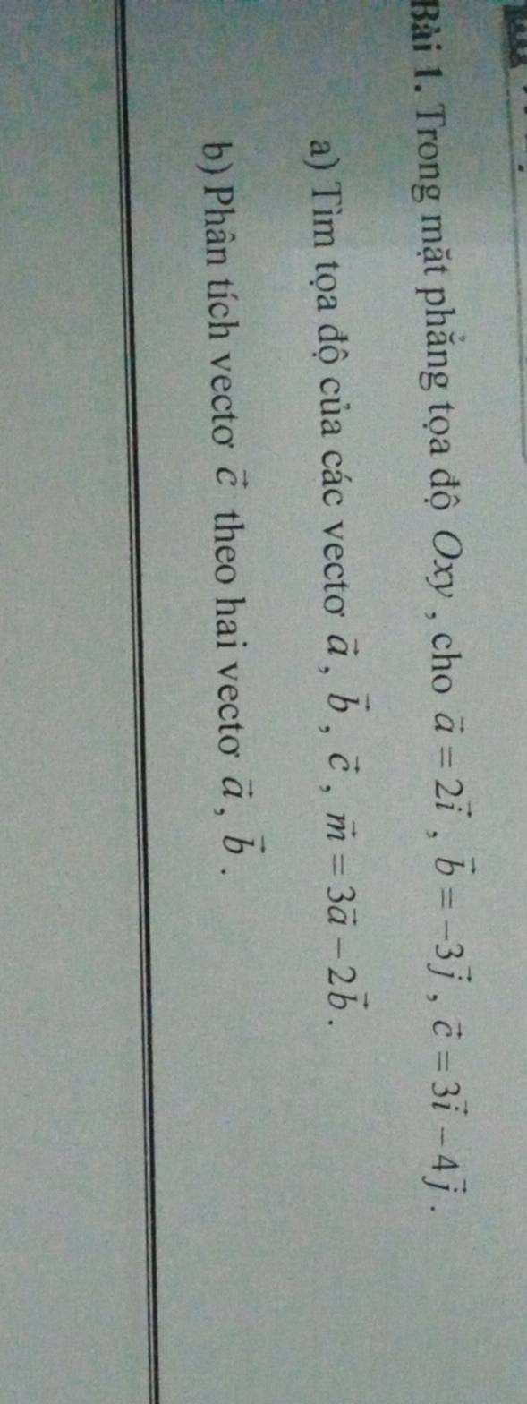 Trong mặt phăng tọa độ Oxy , cho vector a=2vector i, vector b=-3vector j, vector c=3vector i-4vector j. 
a) Tìm tọa độ của các vectơ vector a, vector b, vector c, vector m=3vector a-2vector b. 
b) Phân tích vectơ vector C theo hai vecto vector a, vector b.