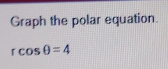 Graph the polar equation.
rcos θ =4