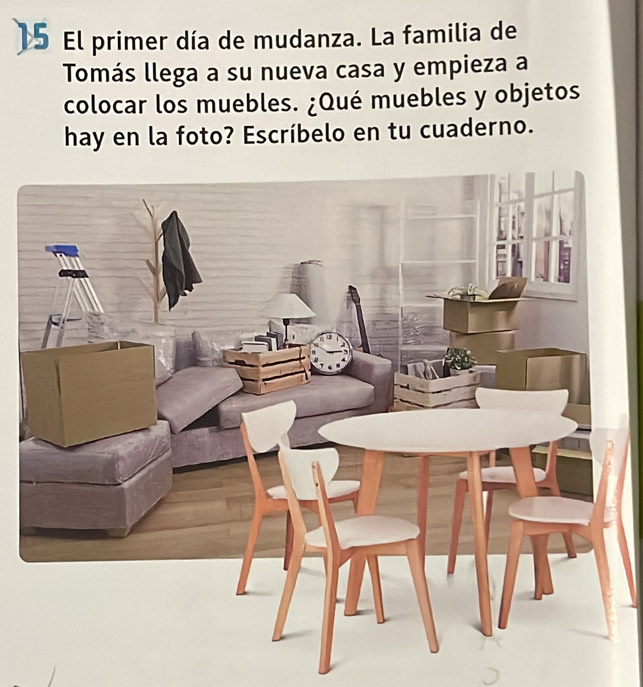 El primer día de mudanza. La familia de 
Tomás llega a su nueva casa y empieza a 
colocar los muebles. ¿Qué muebles y objetos 
hay en la foto? Escríbelo en tu cuaderno.