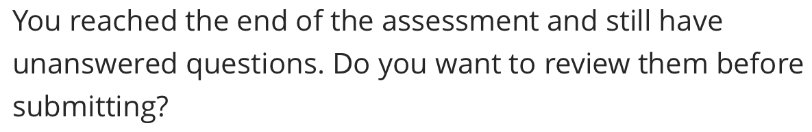 You reached the end of the assessment and still have 
unanswered questions. Do you want to review them before 
submitting?