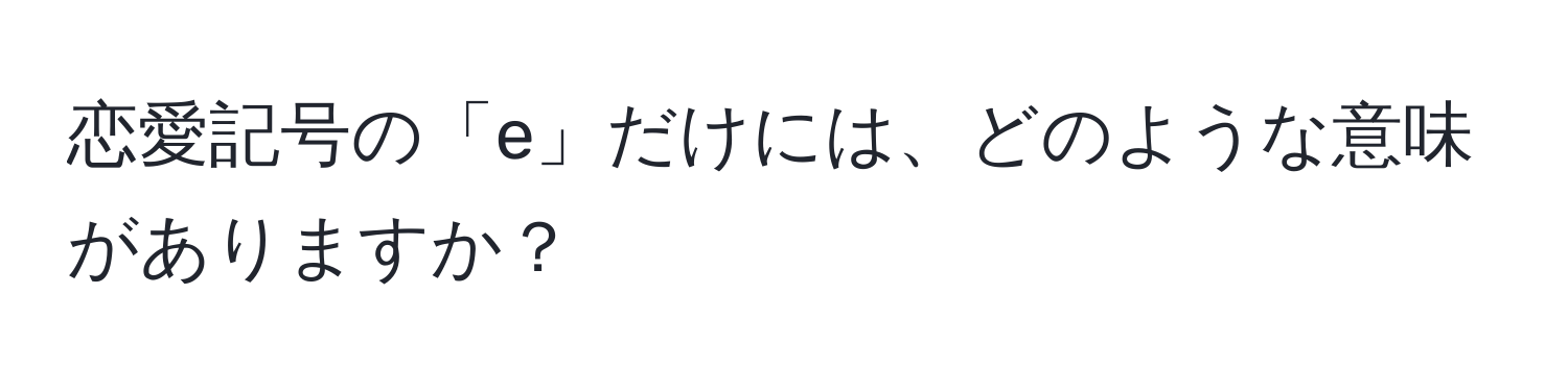 恋愛記号の「e」だけには、どのような意味がありますか？