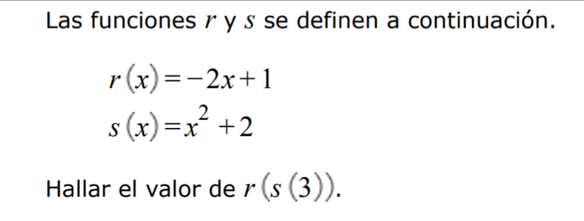 Las funciones r y £ se definen a continuación.
r(x)=-2x+1
s(x)=x^2+2
Hallar el valor de r(s(3)).