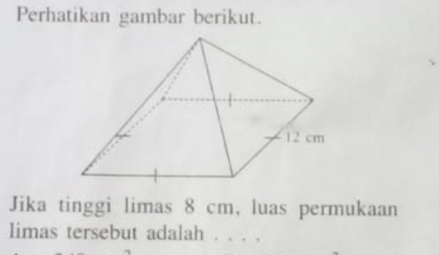 Perhatikan gambar berikut. 
Jika tinggi limas 8 cm, luas permukaan 
limas tersebut adalah . . . .