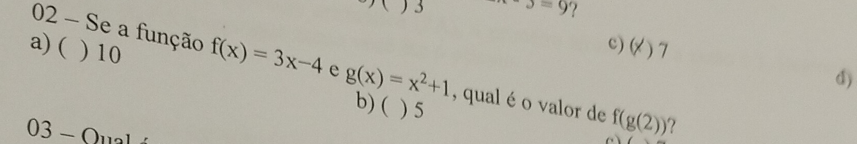 3
sigma =9 ?
c) (
a) ( ) 10 )7
02 - Se a função f(x)=3x-4 e g(x)=x^2+1 , qual é o valor de f(g(2))
d)
b) ( ) 5 c
03-0 11º
?