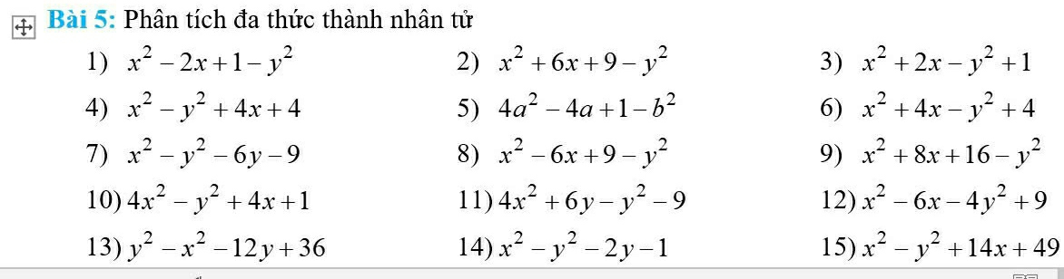 Phân tích đa thức thành nhân tử 
1) x^2-2x+1-y^2 2) x^2+6x+9-y^2 3) x^2+2x-y^2+1
4) x^2-y^2+4x+4 5) 4a^2-4a+1-b^2 6) x^2+4x-y^2+4
7) x^2-y^2-6y-9 8) x^2-6x+9-y^2 9) x^2+8x+16-y^2
10) 4x^2-y^2+4x+1 11) 4x^2+6y-y^2-9 12) x^2-6x-4y^2+9
13) y^2-x^2-12y+36 14) x^2-y^2-2y-1 15) x^2-y^2+14x+49