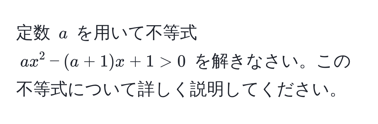 定数 $a$ を用いて不等式 $ax^2 - (a+1)x + 1 > 0$ を解きなさい。この不等式について詳しく説明してください。