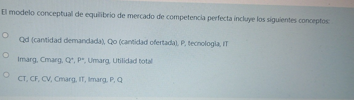 El modelo conceptual de equilibrio de mercado de competencia perfecta incluye los siguientes conceptos:
Qd (cantidad demandada), Qo (cantidad ofertada), P, tecnología, IT
Imarg, Cmarg, Q^*, P^*. , Umarg, Utilidad total
CT, CF, CV, Cmarg, IT, Imarg, P, Q