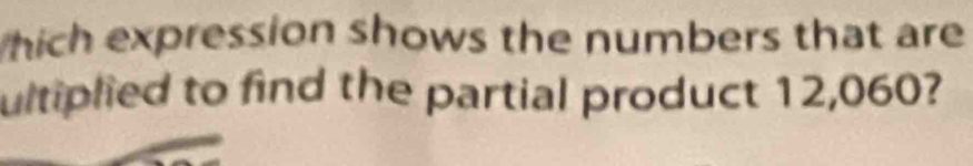 hich expression shows the numbers that are 
ultiplied to find the partial product 12,060?