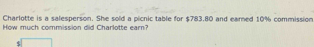 Charlotte is a salesperson. She sold a picnic table for $783.80 and earned 10% commission 
How much commission did Charlotte earn?