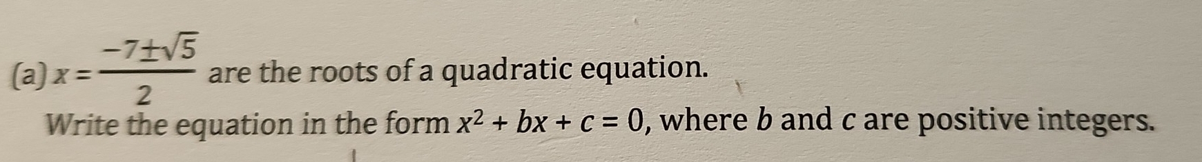 x= (-7± sqrt(5))/2  are the roots of a quadratic equation. 
Write the equation in the form x^2+bx+c=0 , where b and c are positive integers.