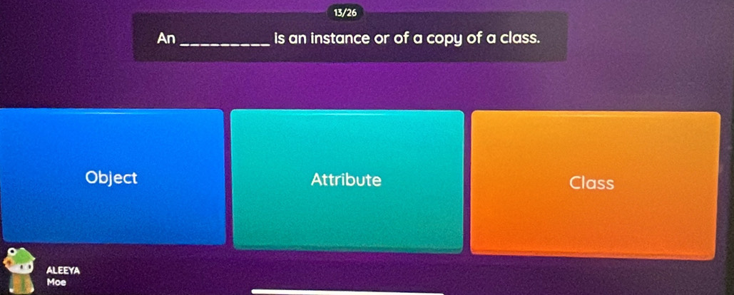 13/26
An_ is an instance or of a copy of a class.
Object Attribute Class
ALEEYA
Moe