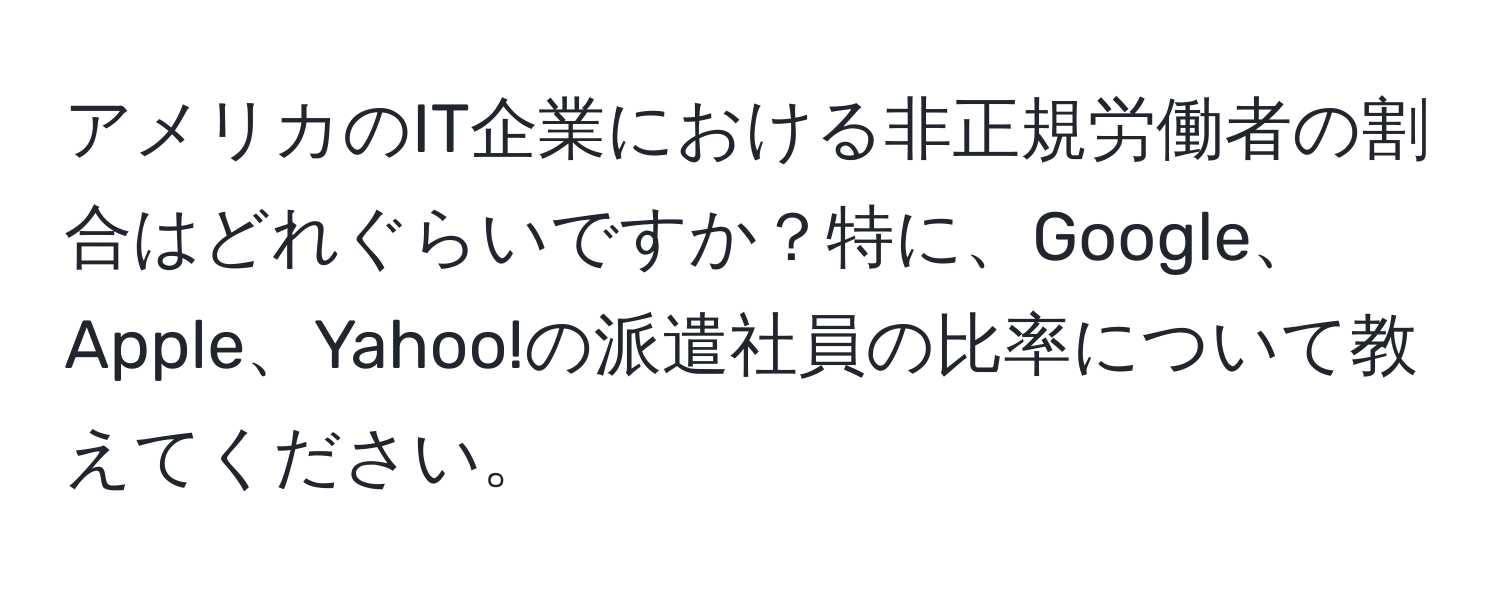 アメリカのIT企業における非正規労働者の割合はどれぐらいですか？特に、Google、Apple、Yahoo!の派遣社員の比率について教えてください。