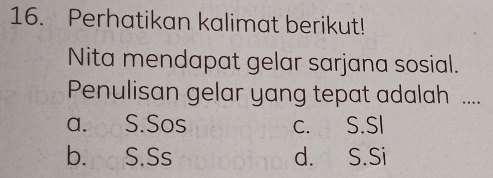 Perhatikan kalimat berikut!
Nita mendapat gelar sarjana sosial.
Penulisan gelar yang tepat adalah ....
a. S.Sos c. S.SI
b. S.Ss d. S.Si