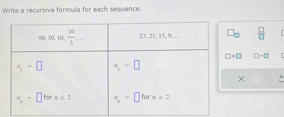 Write a recursive formula for each sequence.
□ _□   □ /□  
□ +□ □ -□
×